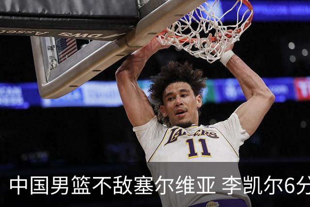中国男篮不敌塞尔维亚 李凯尔6分4板赵睿13分